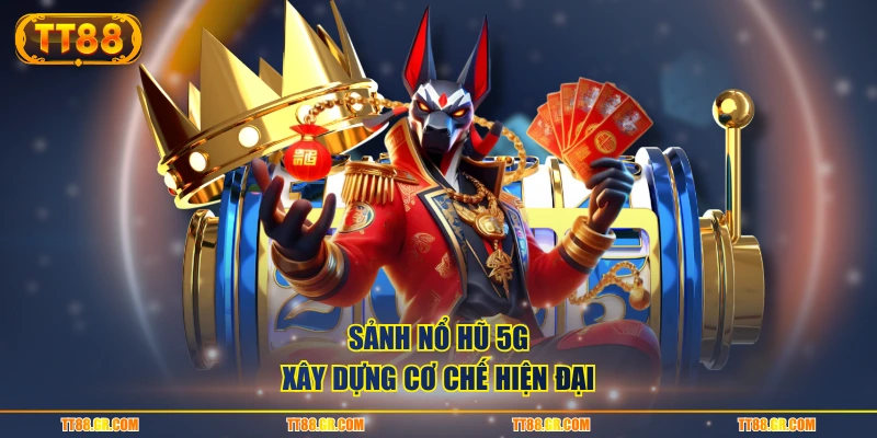 Sảnh nổ hũ 5G xây dựng cơ chế hiện đại